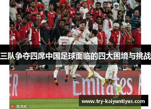 三队争夺四席中国足球面临的四大困境与挑战