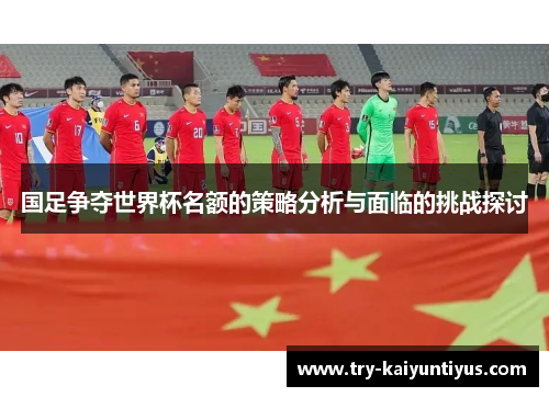 国足争夺世界杯名额的策略分析与面临的挑战探讨