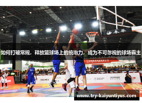 如何打破常规，释放篮球场上的统治力，成为不可忽视的球场霸主