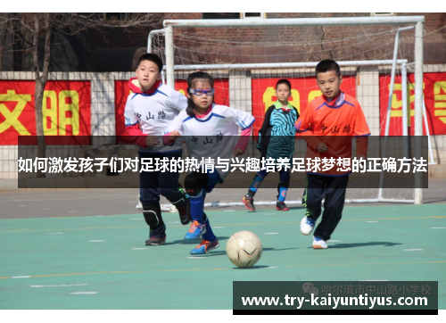 如何激发孩子们对足球的热情与兴趣培养足球梦想的正确方法