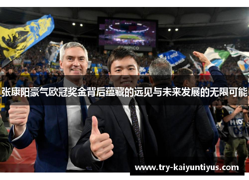 张康阳豪气欧冠奖金背后蕴藏的远见与未来发展的无限可能