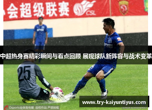 中超热身赛精彩瞬间与看点回顾 展现球队新阵容与战术变革