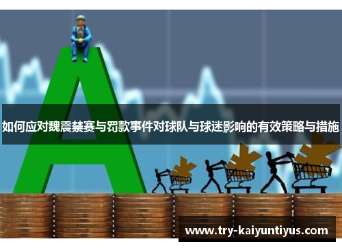 如何应对魏震禁赛与罚款事件对球队与球迷影响的有效策略与措施