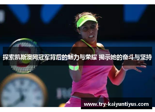 探索凯斯澳网冠军背后的魅力与荣耀 揭示她的奋斗与坚持