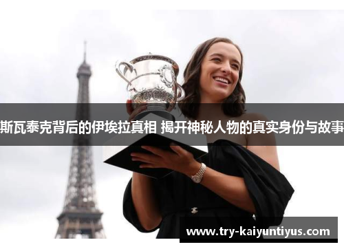 斯瓦泰克背后的伊埃拉真相 揭开神秘人物的真实身份与故事