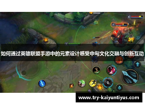 如何通过英雄联盟手游中的元素设计感受中匈文化交融与创新互动