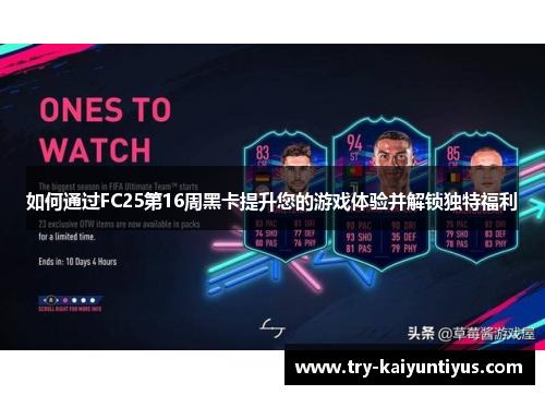 如何通过FC25第16周黑卡提升您的游戏体验并解锁独特福利