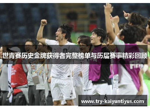 世青赛历史金牌获得者完整榜单与历届赛事精彩回顾