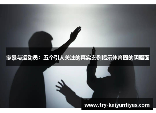 家暴与运动员：五个引人关注的真实案例揭示体育圈的阴暗面