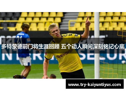 多特蒙德前门将生涯回顾 五个动人瞬间深刻铭记心底