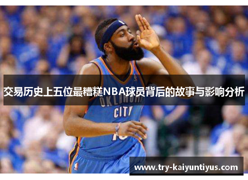 交易历史上五位最糟糕NBA球员背后的故事与影响分析