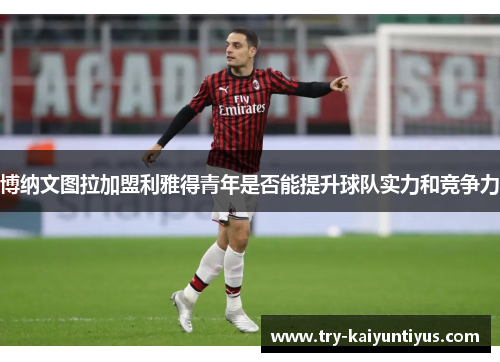 博纳文图拉加盟利雅得青年是否能提升球队实力和竞争力