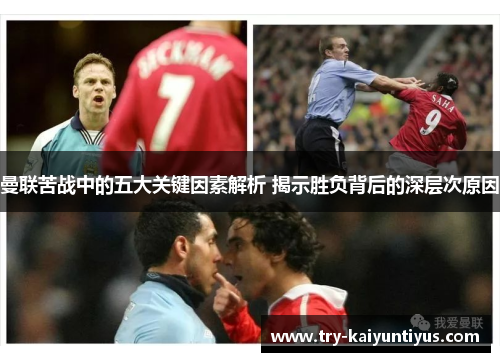 曼联苦战中的五大关键因素解析 揭示胜负背后的深层次原因