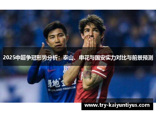 2025中超争冠形势分析：泰山、申花与国安实力对比与前景预测