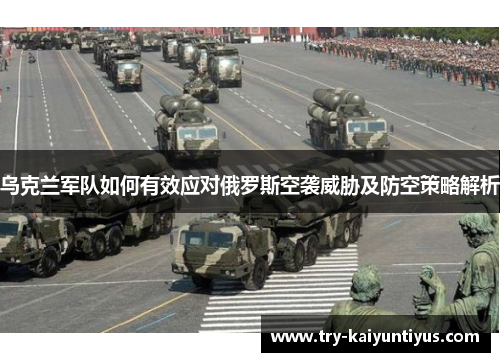 乌克兰军队如何有效应对俄罗斯空袭威胁及防空策略解析