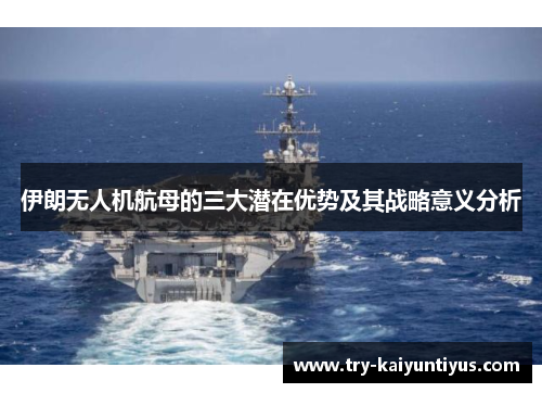 伊朗无人机航母的三大潜在优势及其战略意义分析