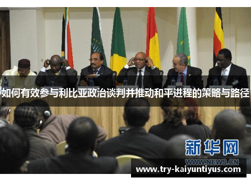 如何有效参与利比亚政治谈判并推动和平进程的策略与路径