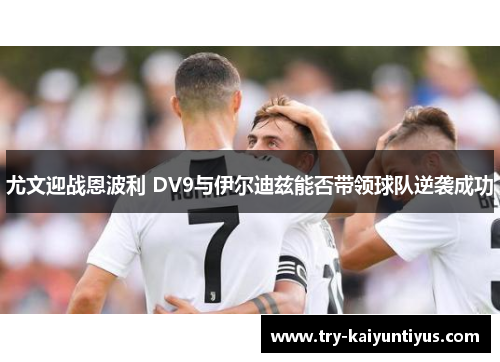 尤文迎战恩波利 DV9与伊尔迪兹能否带领球队逆袭成功