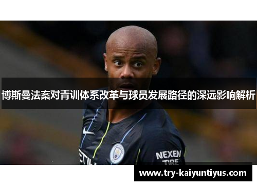 博斯曼法案对青训体系改革与球员发展路径的深远影响解析