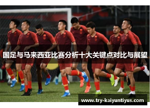 国足与马来西亚比赛分析十大关键点对比与展望