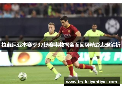 拉菲尼亚本赛季37场赛事数据全面回顾精彩表现解析