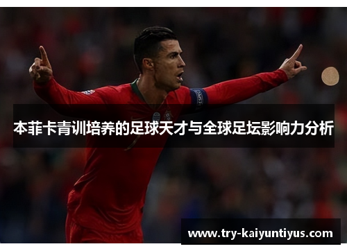 本菲卡青训培养的足球天才与全球足坛影响力分析