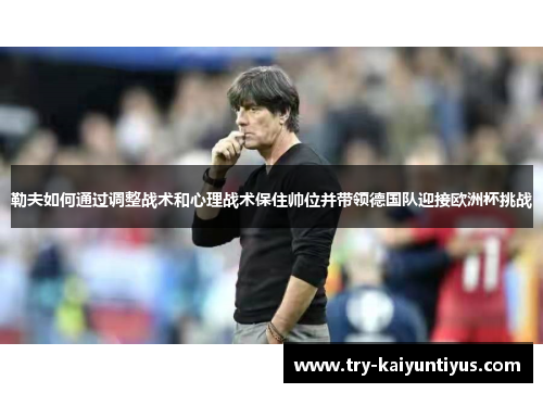 勒夫如何通过调整战术和心理战术保住帅位并带领德国队迎接欧洲杯挑战