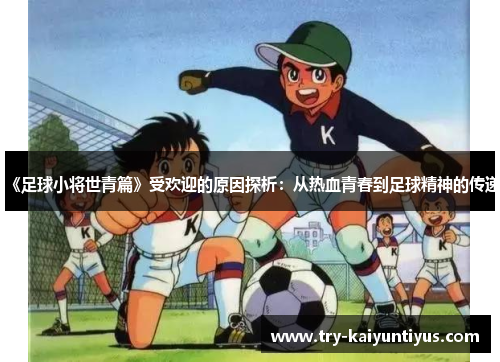 《足球小将世青篇》受欢迎的原因探析：从热血青春到足球精神的传递