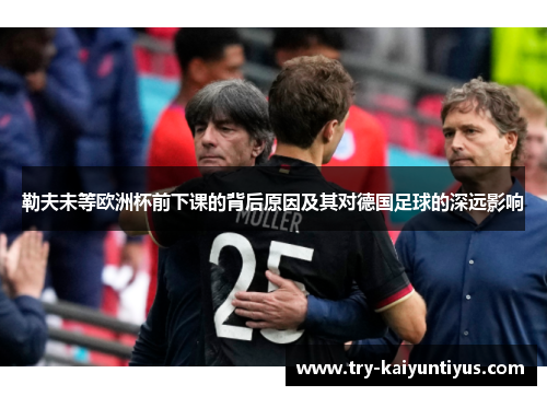 勒夫未等欧洲杯前下课的背后原因及其对德国足球的深远影响