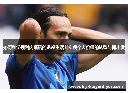 如何科学规划内斯塔的退役生活并实现个人价值的转型与再出发