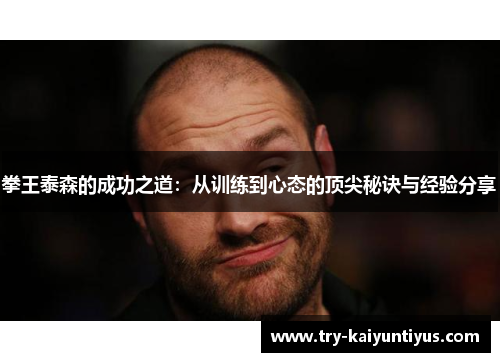 拳王泰森的成功之道：从训练到心态的顶尖秘诀与经验分享