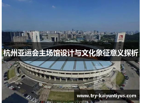 杭州亚运会主场馆设计与文化象征意义探析