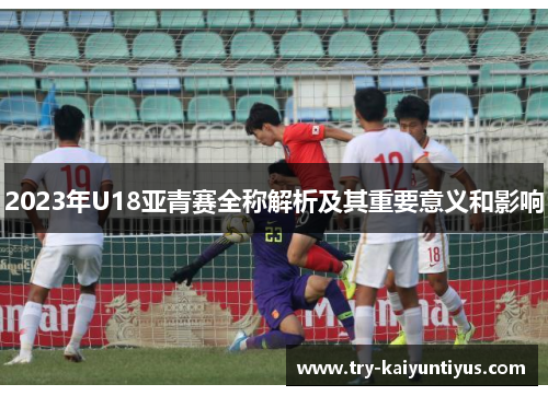 2023年U18亚青赛全称解析及其重要意义和影响