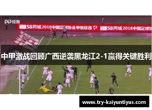 中甲激战回顾广西逆袭黑龙江2-1赢得关键胜利