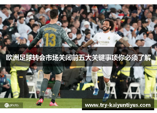欧洲足球转会市场关闭前五大关键事项你必须了解