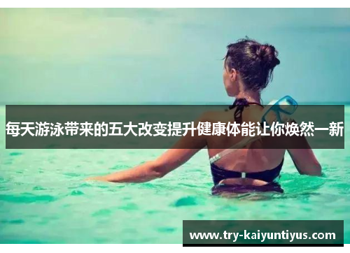 每天游泳带来的五大改变提升健康体能让你焕然一新