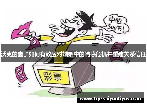 沃克的妻子如何有效应对婚姻中的情感危机并重建关系信任