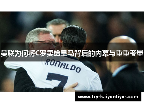 曼联为何将C罗卖给皇马背后的内幕与重重考量