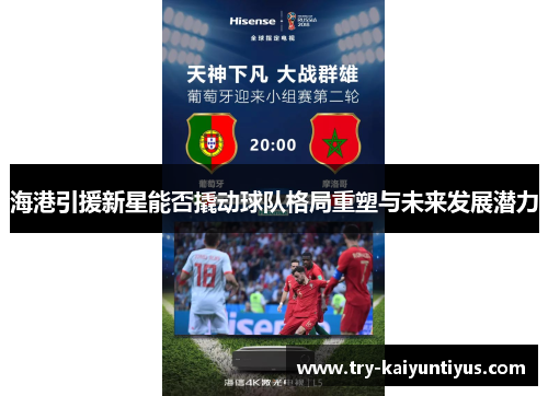 海港引援新星能否撬动球队格局重塑与未来发展潜力