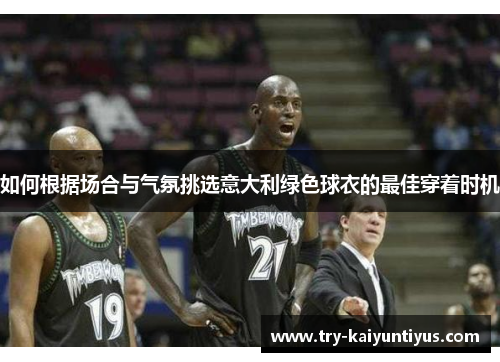 如何根据场合与气氛挑选意大利绿色球衣的最佳穿着时机