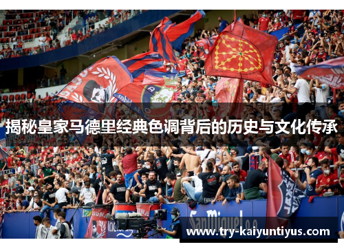 揭秘皇家马德里经典色调背后的历史与文化传承