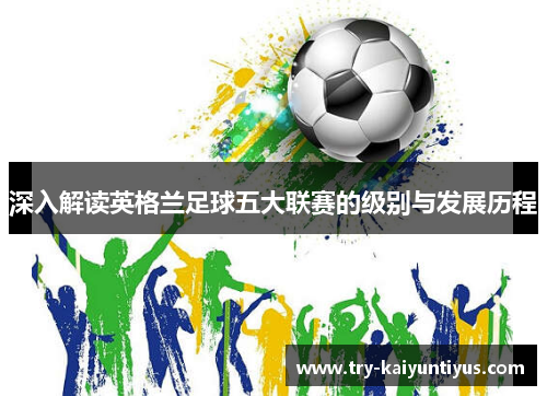 深入解读英格兰足球五大联赛的级别与发展历程