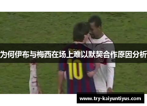 为何伊布与梅西在场上难以默契合作原因分析