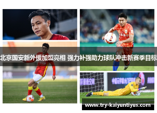北京国安新外援加盟亮相 强力补强助力球队冲击新赛季目标