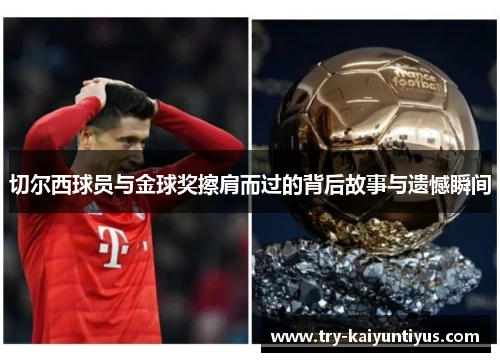 切尔西球员与金球奖擦肩而过的背后故事与遗憾瞬间