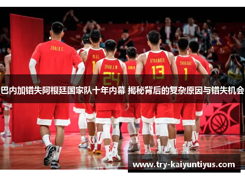 巴内加错失阿根廷国家队十年内幕 揭秘背后的复杂原因与错失机会