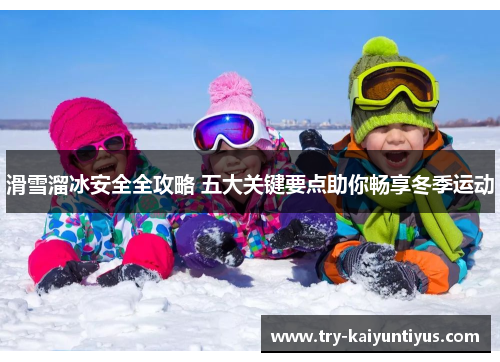 滑雪溜冰安全全攻略 五大关键要点助你畅享冬季运动