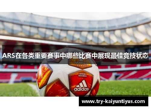 ARS在各类重要赛事中哪些比赛中展现最佳竞技状态