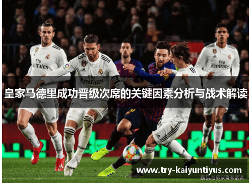 皇家马德里成功晋级次席的关键因素分析与战术解读