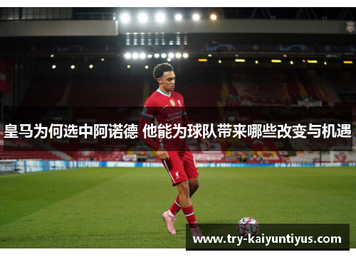 皇马为何选中阿诺德 他能为球队带来哪些改变与机遇